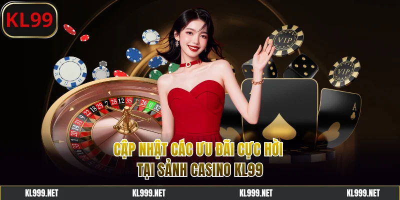 Cập nhật các ưu đãi cực hời tại sảnh casino KL99